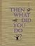 Then What Did You Do?