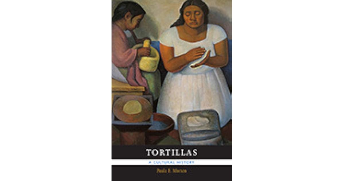 Tortillas A Cultural History by Paula E. Morton