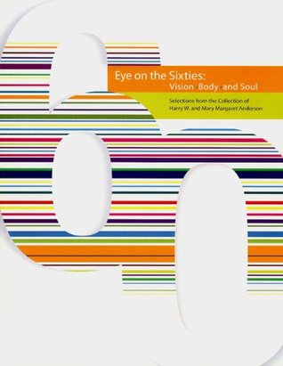 Eye on the Sixties: Vision, Body, and Soul: Selections from the Collection of Harry W. and Mary Margaret Anderson