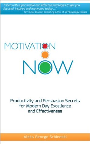 Motivation Now: Productivity and Persuasion Secrets For Modern Day Excellence and Effectiveness