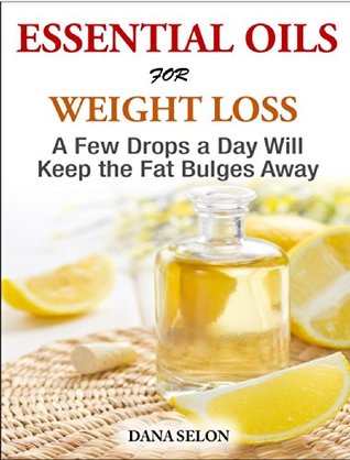 Essentials Oils for Weight Loss - A Few Drops a Day Will Keep the Fat Bulges Away (Kindle Edition)