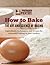 How to Bake: The Art and Science of Baking