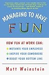 Managing to Have Fun: How Fun at Work Can Motivate Your Employees, Inspire Your Coworkers, and Boost Your Bottom Line
