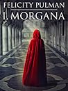 I, Morgana by Felicity Pulman I, Morgana by Felicity Pulman
