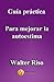 Guía práctica para mejorar la autoestima: 24 pasos para enamorarte de ti y mejorar tu autoestima. Por Walter Riso. (Guías prácticas de Walter Riso)
