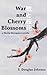 War and Cherry Blossoms by S. Douglas Johnson
