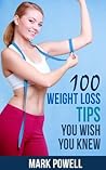100 Weight Loss Tips You Wish You Knew: The Best Quick and Easy Ways To Lose Weight and Stay Healthy
