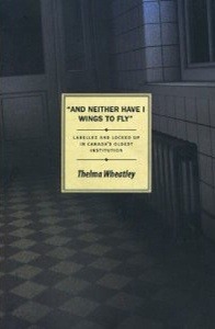 "And Neither Have I Wings to Fly":: Labelled and Locked Up in Canada's Oldest Institution (Inanna Publications)