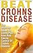 Crohns; Beat Crohns Disease: The Ultimate Guide to Living Pain Free and Taking Control of Crohns Disease (Crohns, Crohns Disease Diet, Crohns Disease Free, ... Disease Cookbook, Ulcerative Colitis, IBS)