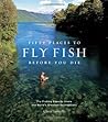 Fifty Places to Fly Fish Before You Die