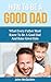 How To Be A Good Dad: What Every Father Must Know To Be A Good Dad And Raise Great Kids (Successful Parenting, Raising Happy Children)