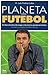 Planeta do Futebol (Em busca da alma, dos magos e das tácticas que fizeram história. As origens e o presente do futebol moderno)