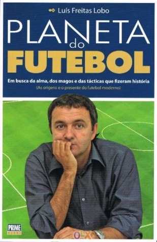 Planeta do Futebol (Em busca da alma, dos magos e das tácticas que fizeram história. As origens e o presente do futebol moderno)
