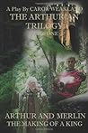 The Arthurian Trilogy Part One: Arthur and Merlin: The Making of a King The Arthurian Trilogy Part One: Arthur and Merlin: The Making of a King