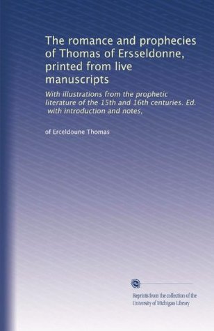 The Romance and Prophecies of Thomas of Ersseldonne, printed from five manuscripts: with Illustrations from the Prophetic Literature of the 15th and 16th Centuries (Paperback)