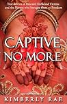 Captive No More: True Stories of Rescued Trafficking Victims and the Heroes Who Brought Them to Freedom