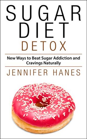 Sugar Diet Detox: New Ways to Beat Sugar Addiction and Cravings Naturally - Complete Beginners Step by Step Guide To a Healthier You with Essential Low Carb Recipes (Kindle Edition)