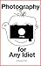 Photography for Any Idiot