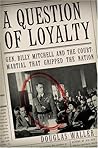 A Question of Loyalty: Gen. Billy Mitchell and the Court-Martial That Gripped the Nation