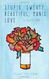 Stupid, Sweaty, Beautiful, Manic Love: A Collection