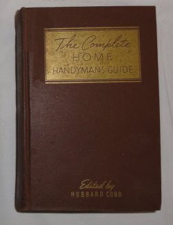 The Complete Home Handyman's Guide; Hundreds of Money-Saving, Helpful Suggestions for Making Repairs and Improvements in and Around Your Home (Hardcover)