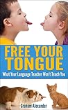 Language Learning: Free Your Tongue - What Your Language Teacher Won't Teach You