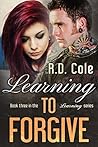 Learning to Forgive by R.D. Cole Learning to Forgive by R.D. Cole