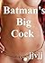 Batman's Big Cock (Big Cocks and Cute Pussy Presents – "Kiss my Pussy, Batman." Book 1)