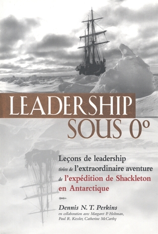 Leadership sous 0°: Leçons de leadership tirées de l'extraordinaire aventure de l'expédition de Shackleton en Antarctique