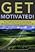Get Motivated!: Your Ultimate Guide to Developing Motivation and Staying Motivated For Life