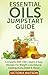 Essential Oils Jumpstart Guide for Beginners: Complete With 130+ Quick & Easy Recipes For Weight Loss, Natural Healing, Stress Relief & More!