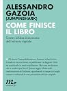 Come finisce il libro. Contro la falsa democrazia dell'editor... by Alessandro Gazoia
