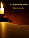 Is Jesus for the Jewish by William Dean Hamilton Is Jesus for the Jewish by William Dean Hamilton