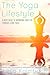 The Yoga Lifestyle: A Brief Guide to Improving Your Life Through Living Yoga (Stress less, live healthier and appreciate your life)