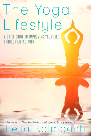 The Yoga Lifestyle: A Brief Guide to Improving Your Life Through Living Yoga
