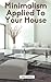 Minimalism Applied to Your Home by Debra Johnson