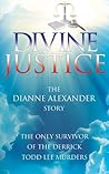 Divine Justice: The Dianne Alexander Story: The Only Survivor of the Derrick Todd Lee Murders