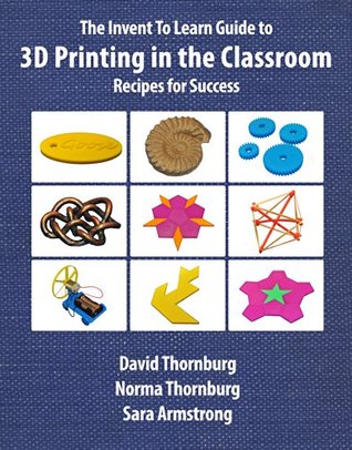 The Invent To Learn Guide to 3D Printing in the Classroom: Recipes for Success (Invent to Learn Guides)