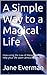 A Simple Way to a Magical Life: How using the Law of Attraction can help your life seem almost Magical!