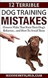 12 Terrible Dog Training Mistakes Owners Make That Ruin Their Dog's Behavior...And How To Avoid Them