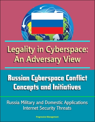 Legality in Cyberspace: An Adversary View - Russian Cyberspace Conflict Concepts and Initiatives, Russia Military and Domestic Applications, Internet Security Threats
