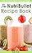 The NutriBullet Recipe Book (NutriBullet Recipes to Burn Fat, Lose Weight & Boost Metabolism)