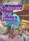 Cultivate Your French Episodes 91 à 94 Cultivate Your French Episodes 91 à 94