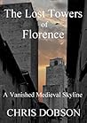The Lost Towers of Florence, A Vanished Medieval Skyline