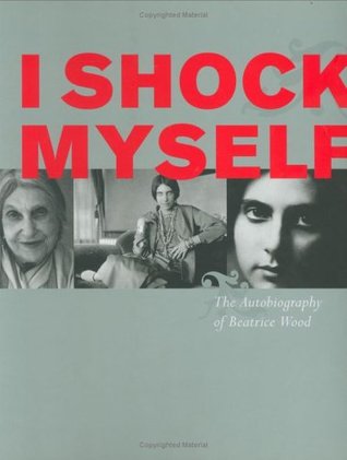 I Shock Myself: The Autobiography of Beatrice Wood (Paperback)