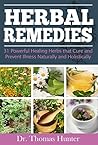 Herbal Remedies: 31 Powerful Healing Herbs that Cure and Prevent Illness Naturally and Holistically (Natural Remedies - Your Complete Bible of Herbal Healing - Herbal Medicine)