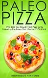 Paleo: PIZZA! Who Said You Couldn't Have Pizza Eating Paleo? YOU CAN! - The Ultimate Paleo Diet Pizza Guide to Unlock Weight Loss While Eating Low Carb ... Weight Loss, Primal Blueprint, Low Carb)