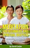 Meditation For Beginners And Spiritual Skeptics: Discovering a Life of Integrity and Purpose (Spirituality, Meditation, Life Choices Book 3)