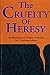 The Cruelty of Heresy by C. FitzSimons Allison The Cruelty of Heresy by C. FitzSimons Allison