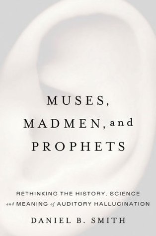 Muses, Madmen, and Prophets: Rethinking the History, Science, and Meaning of Auditory Hallucination (Hardcover)